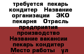 требуется  пекарь-кондитер › Название организации ­ ЭКО-пекарня › Отрасль предприятия ­ производство › Название вакансии ­ пекарь-кондитер › Место работы ­ ул. Байкальская 174 А › Подчинение ­ директору › Возраст от ­ 27 › Возраст до ­ 55 - Иркутская обл., Иркутск г. Работа » Вакансии   